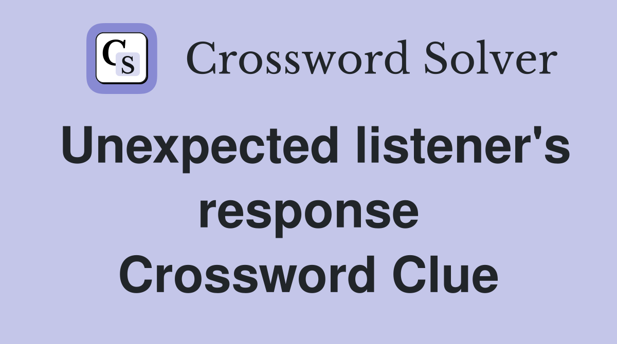 Unexpected listener's response Crossword Clue