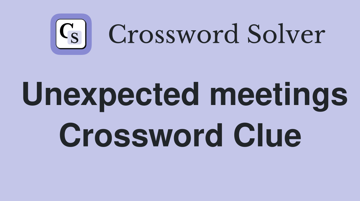 Unexpected meetings Crossword Clue