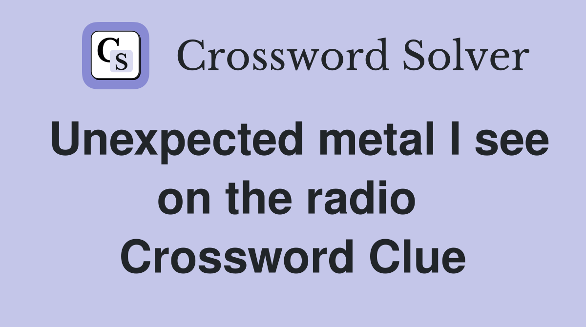 Unexpected metal I see on the radio  Crossword Clue
