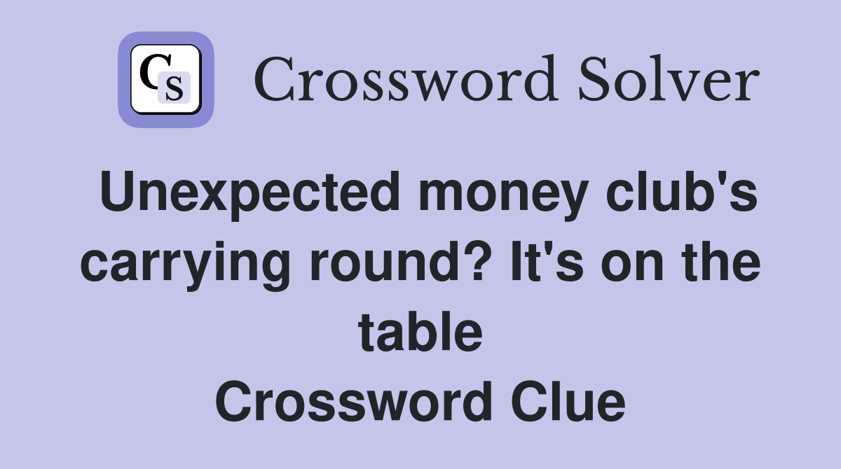 Unexpected money club's carrying round? It's on the table Crossword Clue