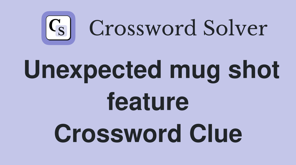 Unexpected mug shot feature Crossword Clue