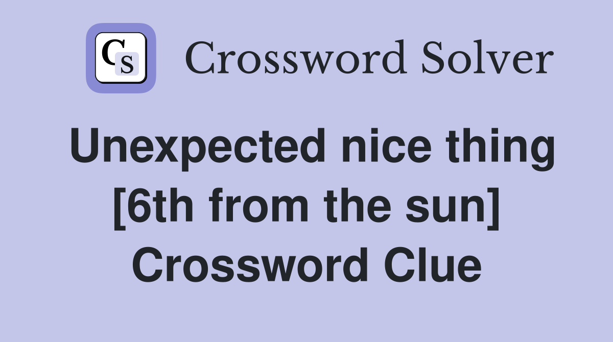 Unexpected nice thing [6th from the sun] Crossword Clue