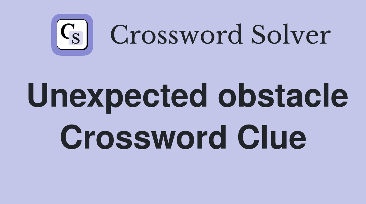 Unexpected obstacle Crossword Clue