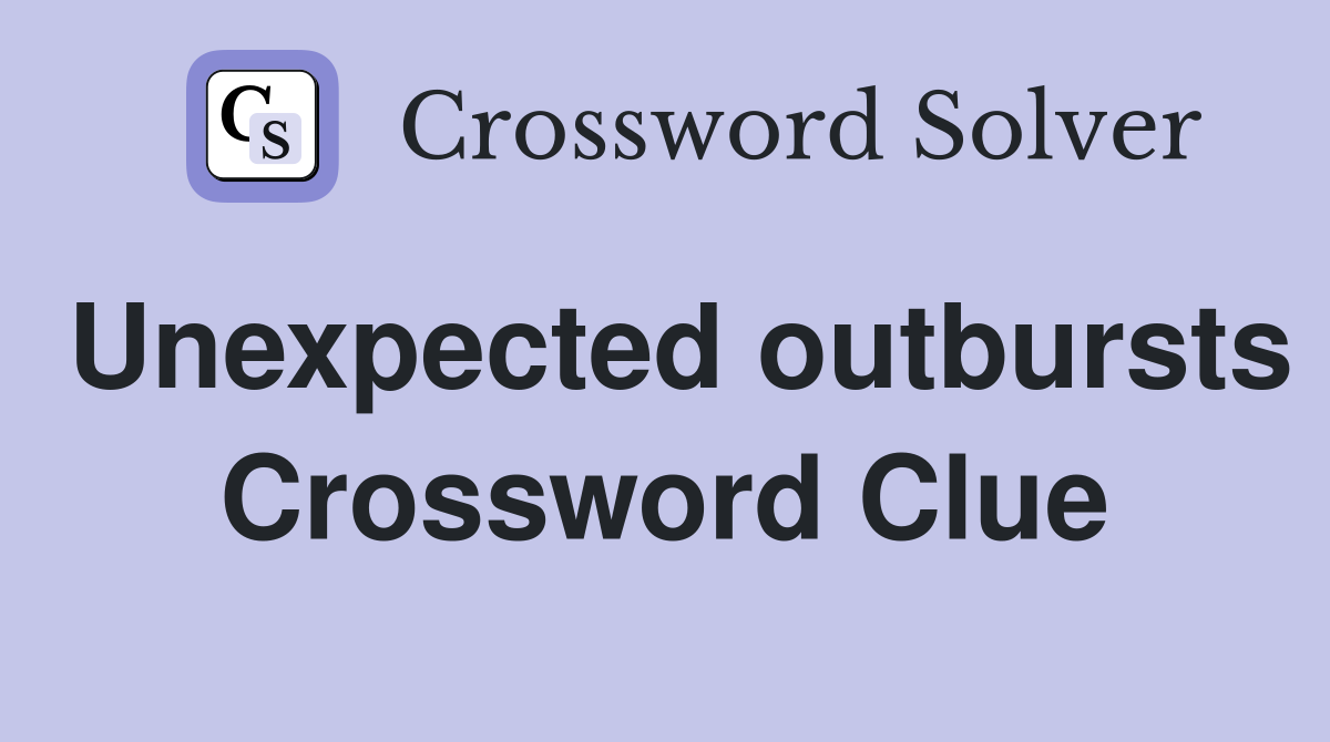 Unexpected outbursts Crossword Clue