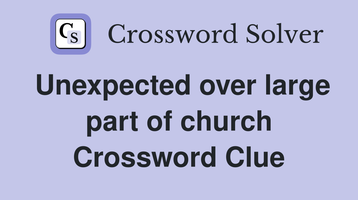 Unexpected over large part of church Crossword Clue