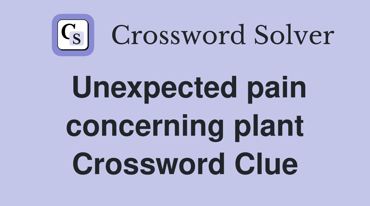 Unexpected pain concerning plant Crossword Clue