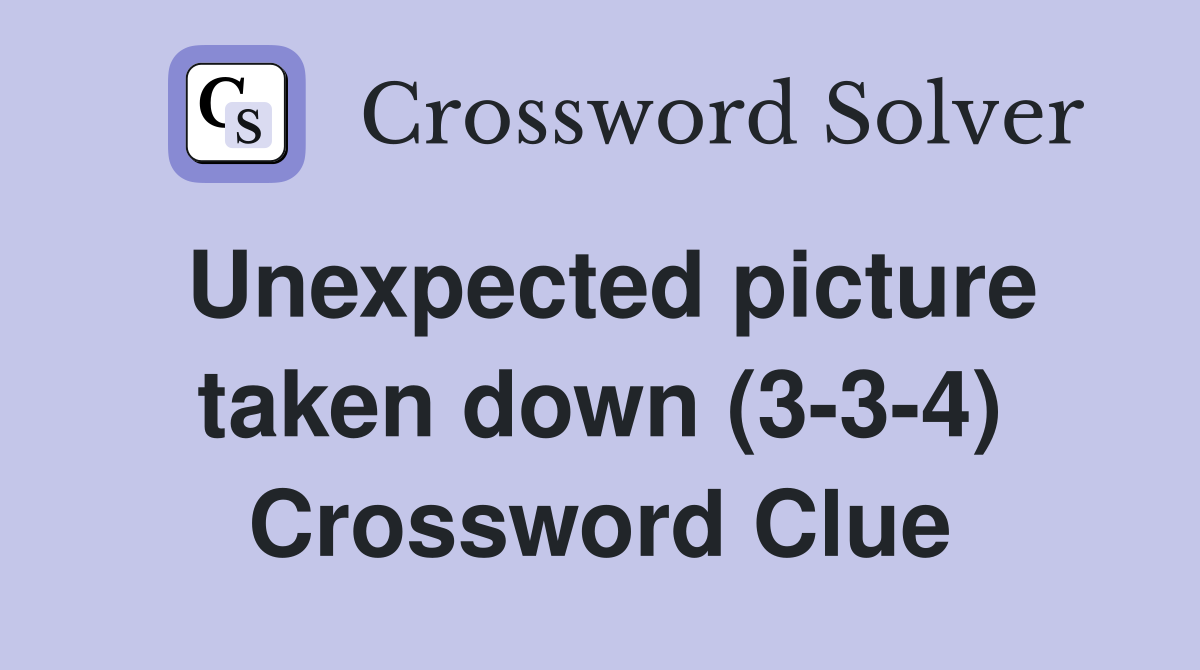 Unexpected picture taken down (3-3-4) Crossword Clue