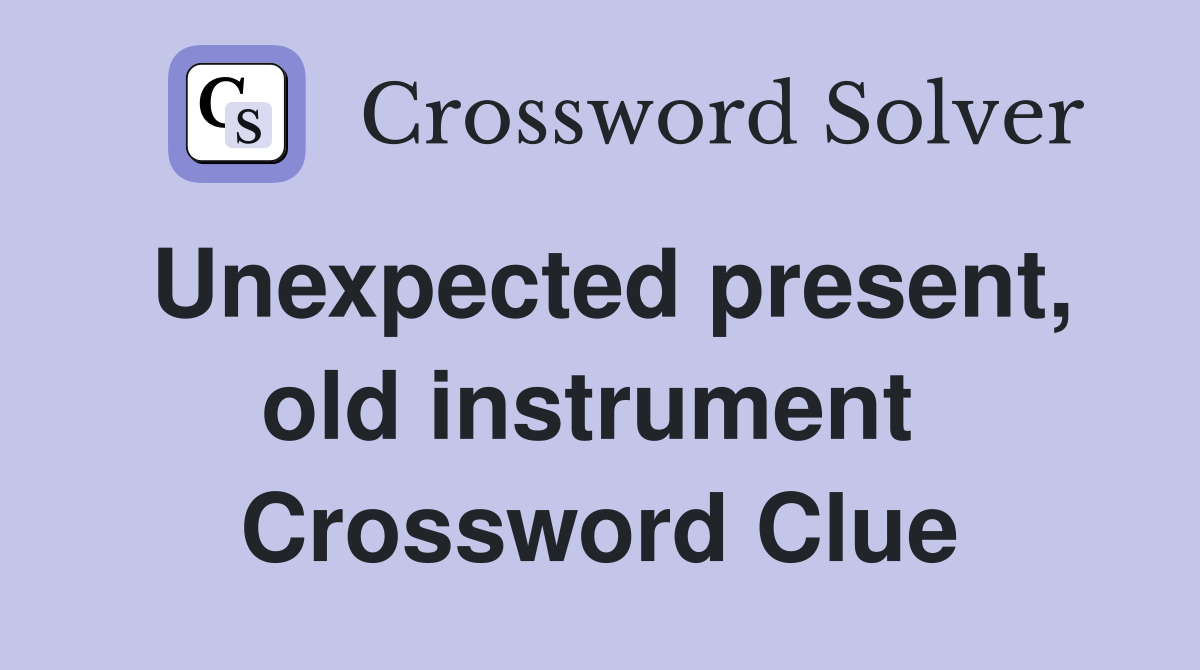 Unexpected present, old instrument  Crossword Clue