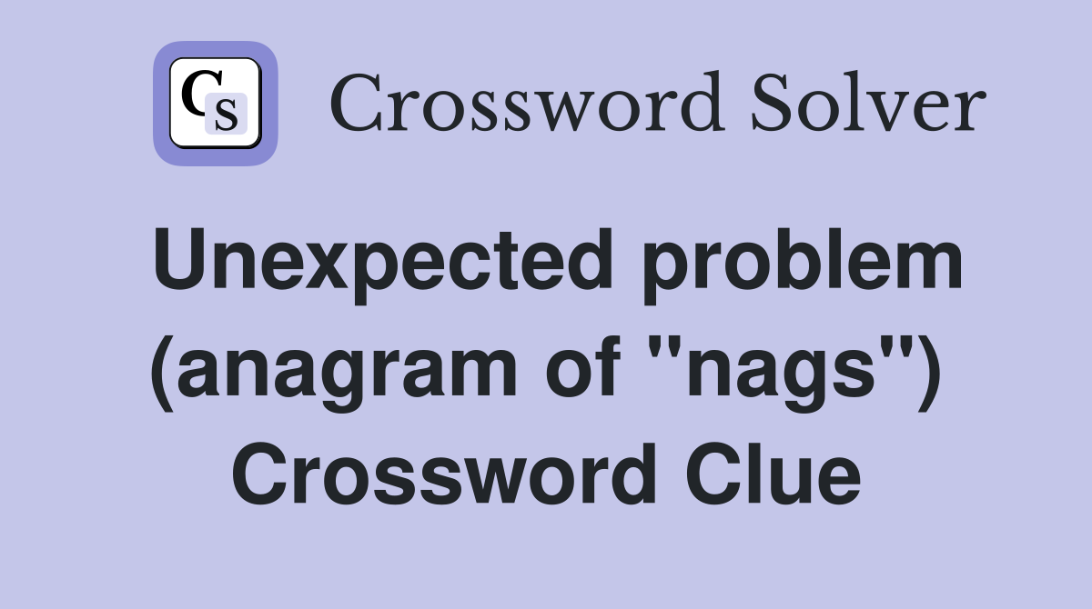 Unexpected problem (anagram of "nags") Crossword Clue