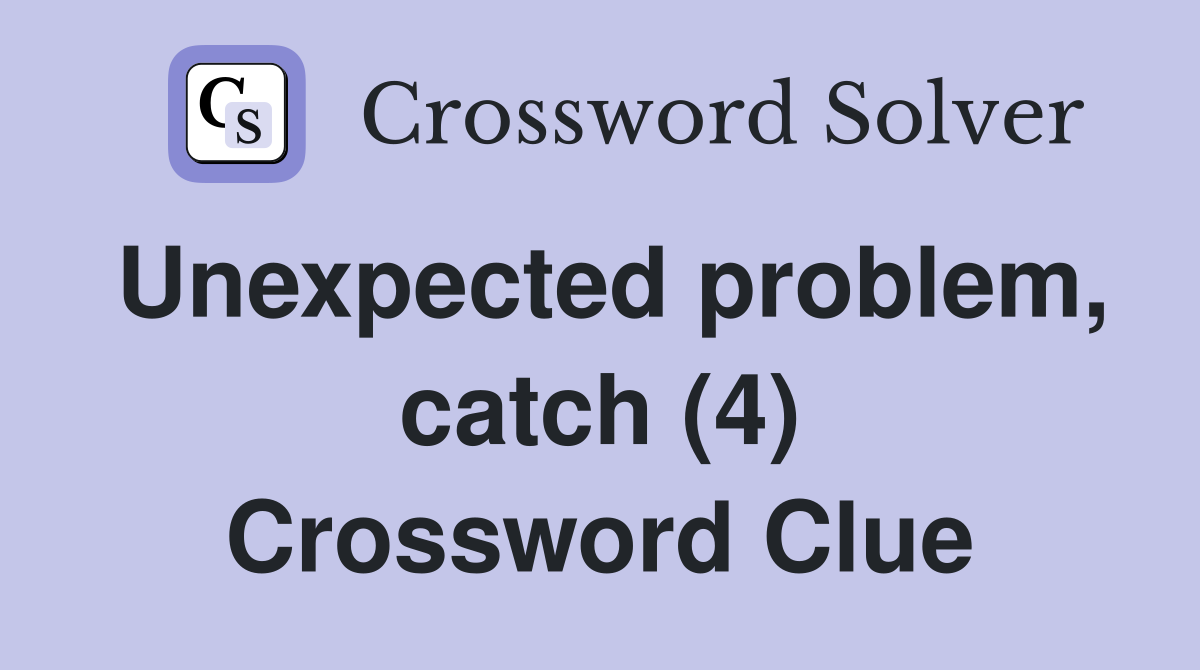 Unexpected problem, catch (4) Crossword Clue