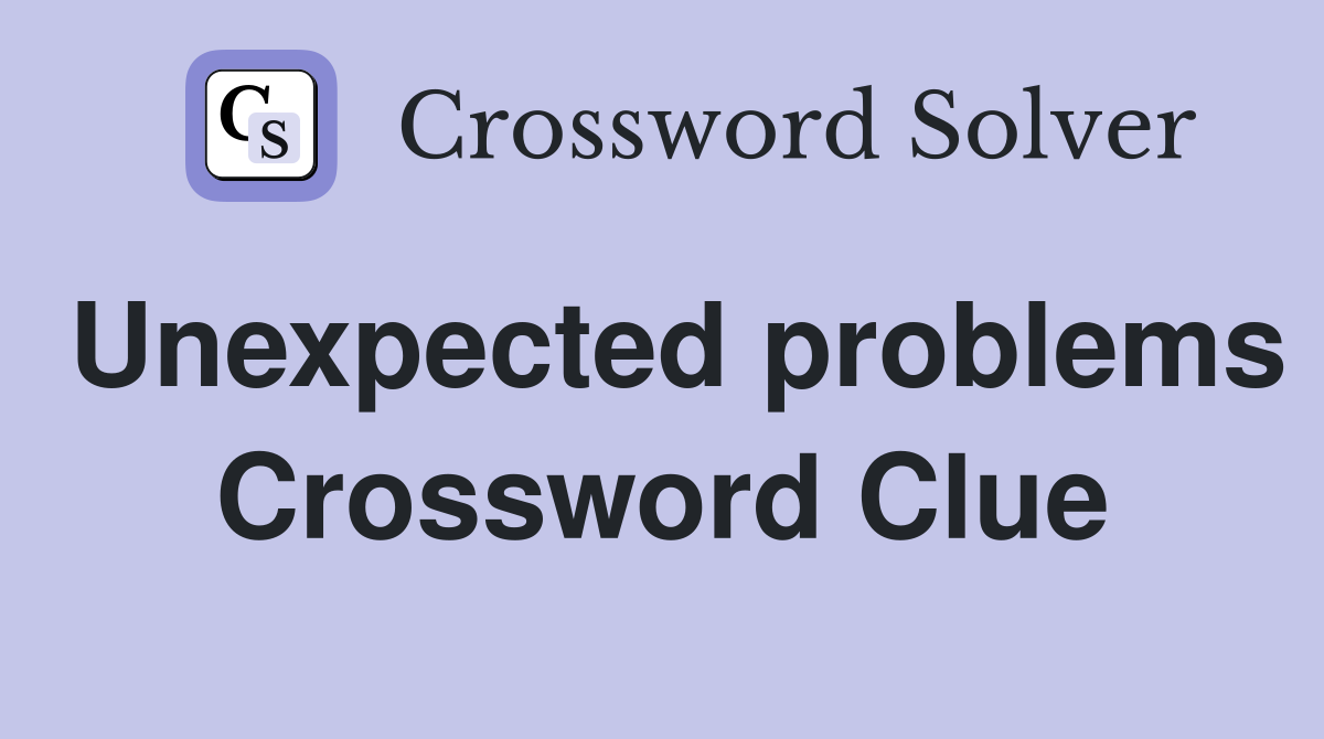 Unexpected problems Crossword Clue