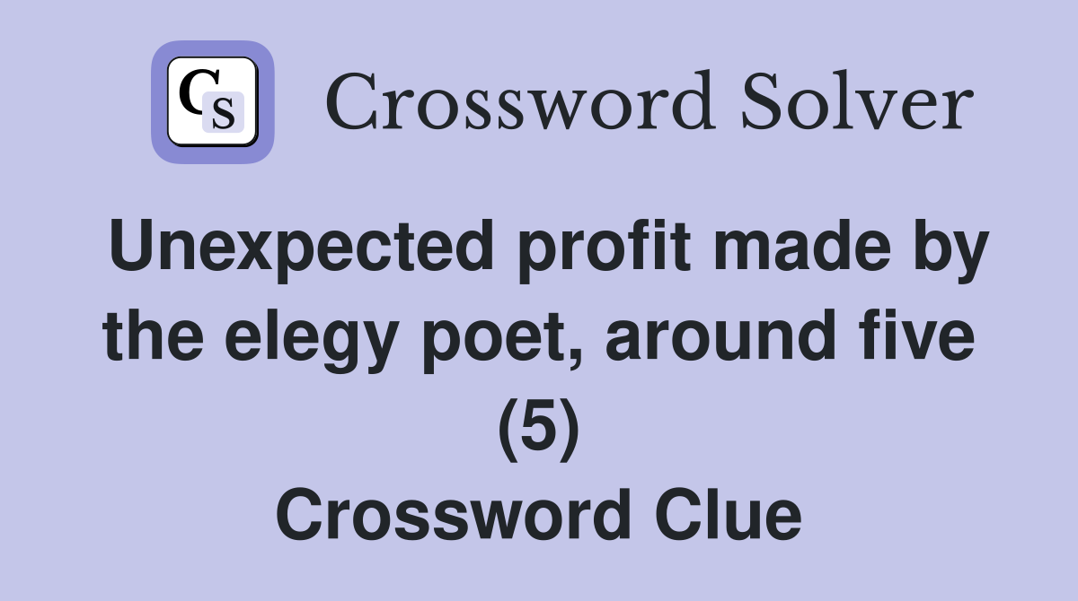 Unexpected profit made by the elegy poet, around five (5) Crossword Clue