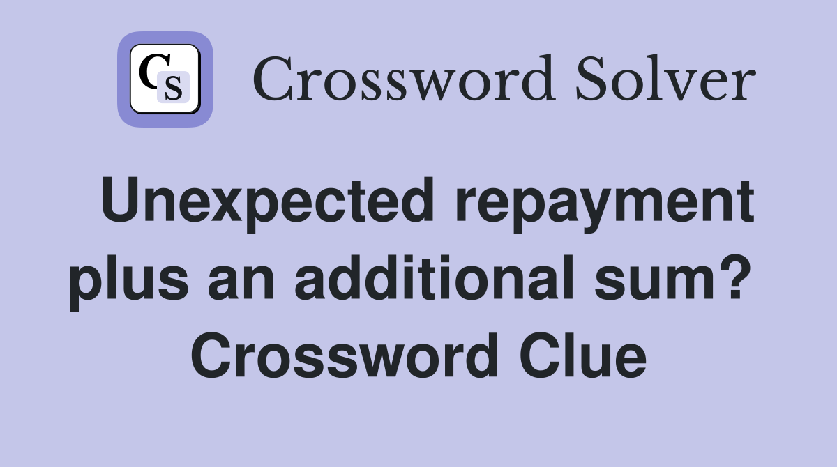 Unexpected repayment plus an additional sum?  Crossword Clue