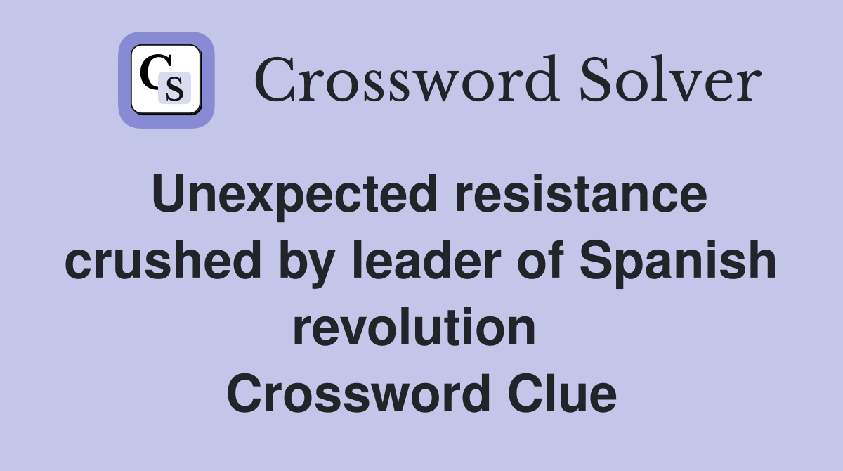 Unexpected resistance crushed by leader of Spanish revolution  Crossword Clue