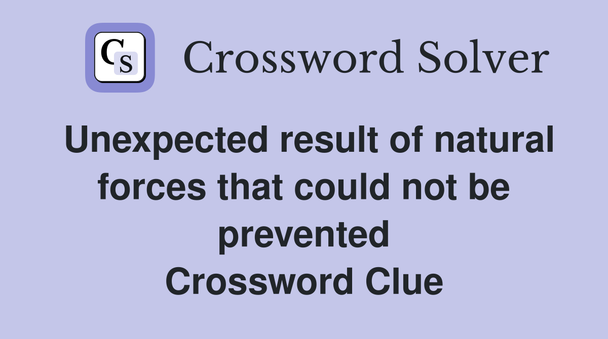 Unexpected result of natural forces that could not be prevented Crossword Clue