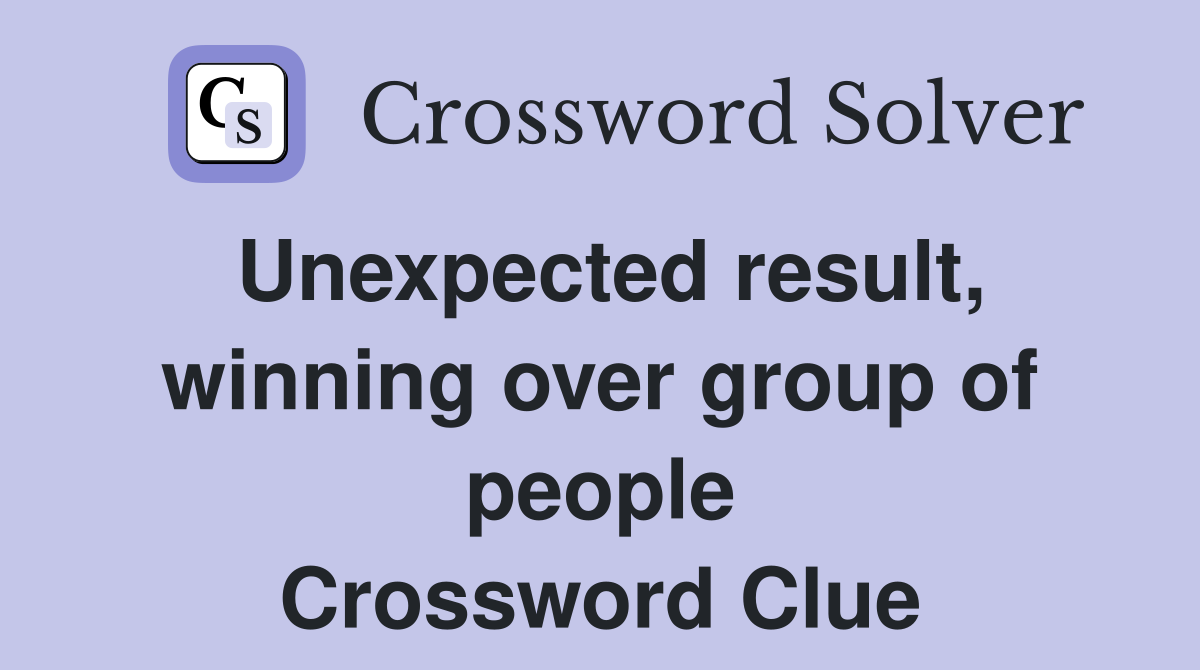 Unexpected result, winning over group of people Crossword Clue