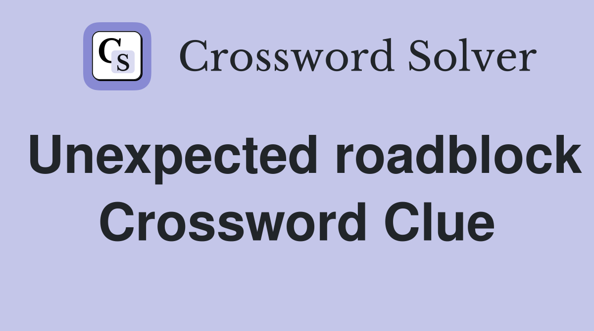 Unexpected roadblock Crossword Clue