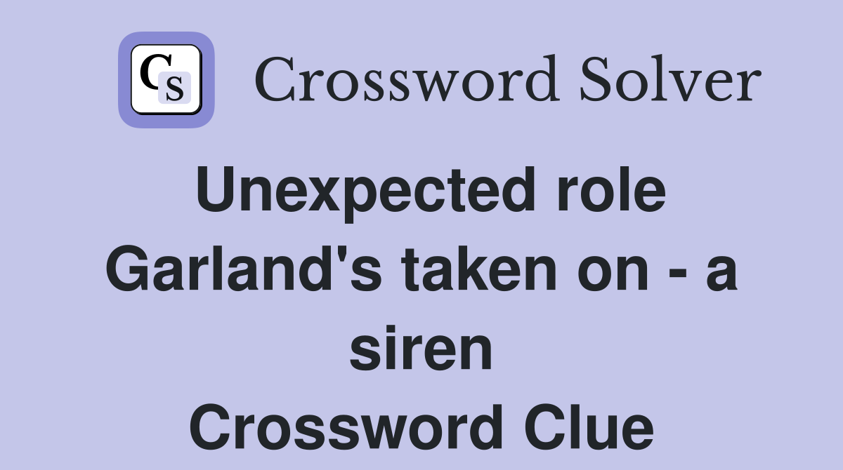 Unexpected role Garland's taken on - a siren Crossword Clue