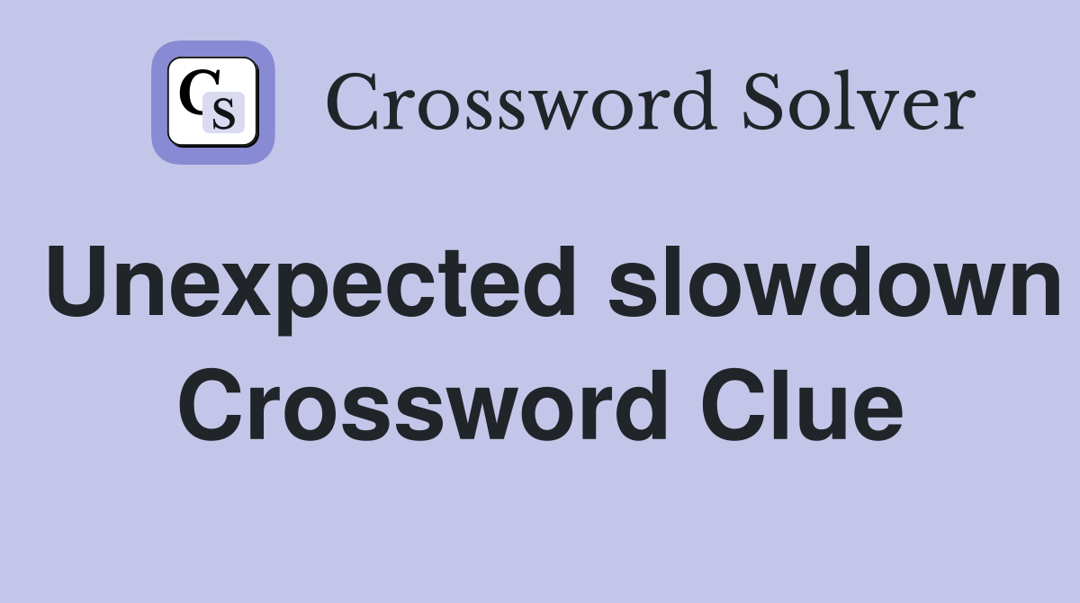 Unexpected slowdown Crossword Clue