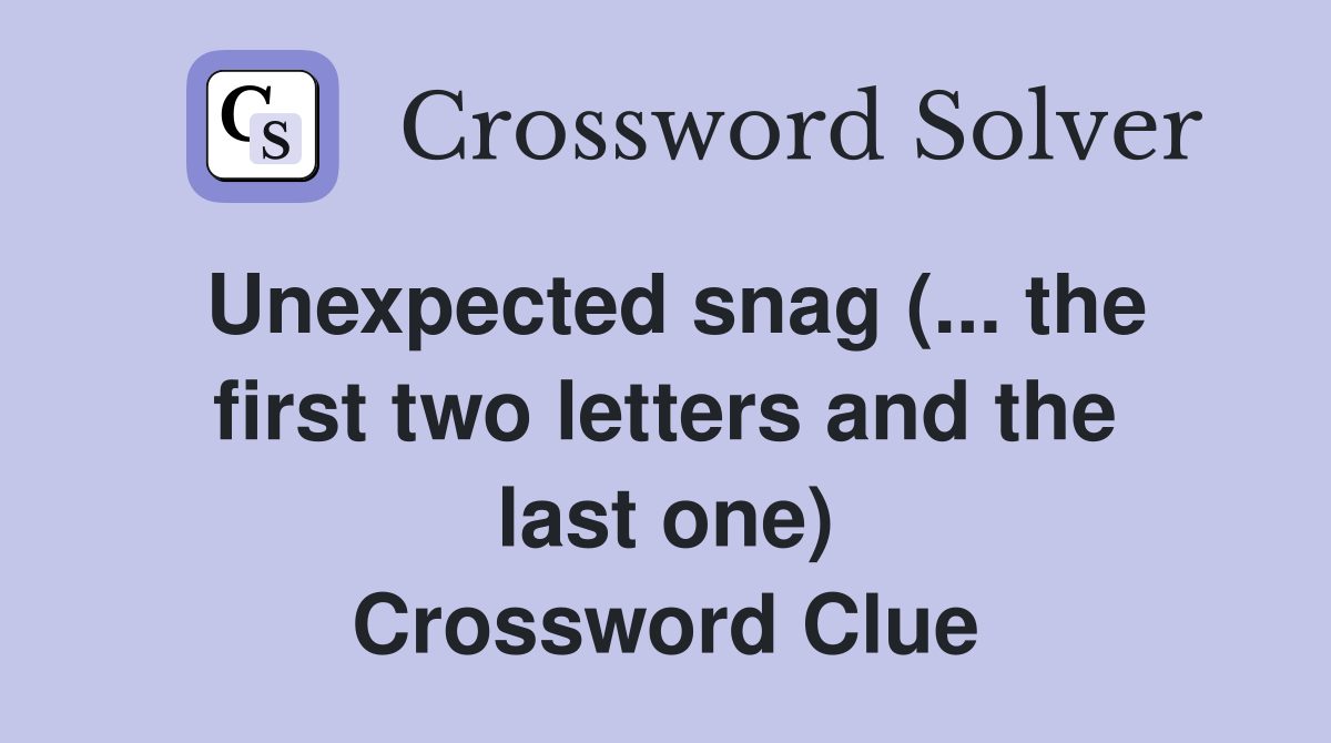 Unexpected snag (... the first two letters and the last one) Crossword Clue
