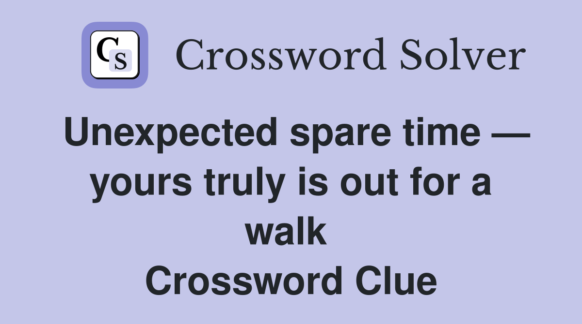 Unexpected spare time — yours truly is out for a walk  Crossword Clue