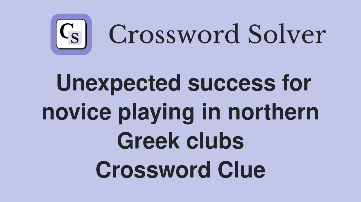 Unexpected success for novice playing in northern Greek clubs Crossword Clue