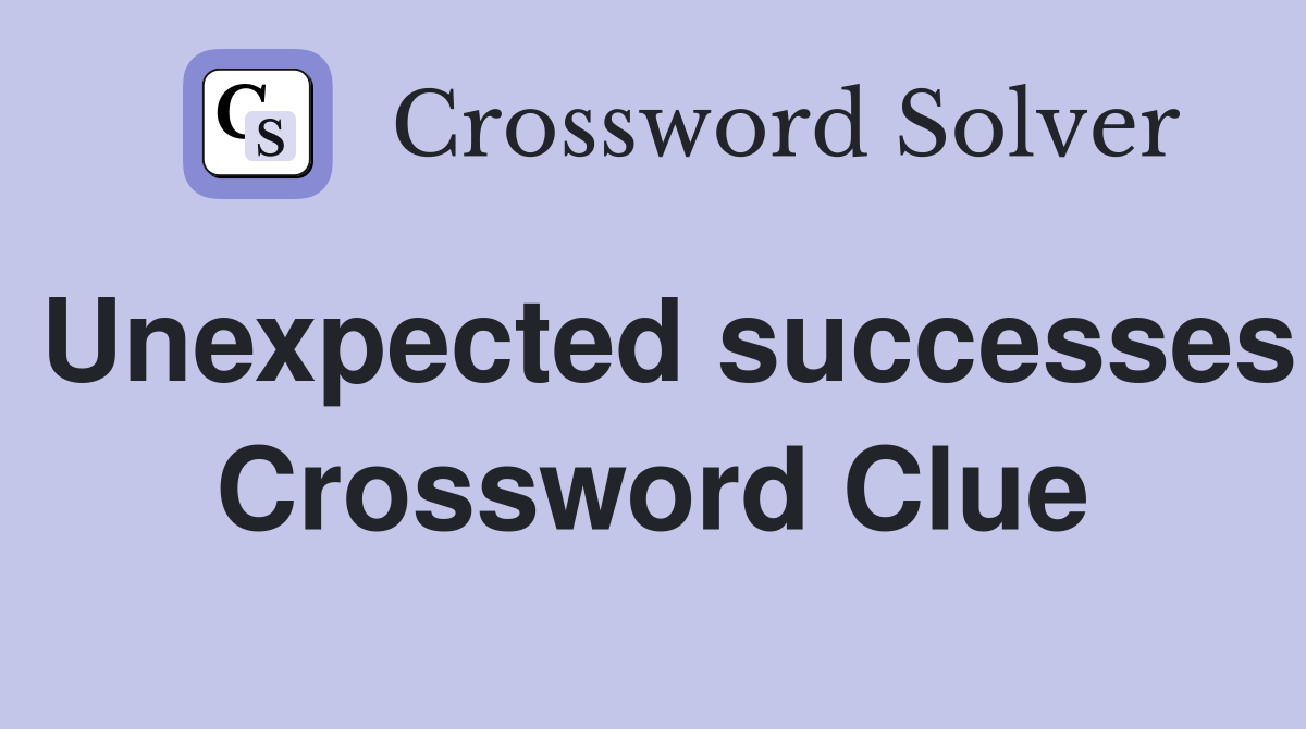 Unexpected successes Crossword Clue