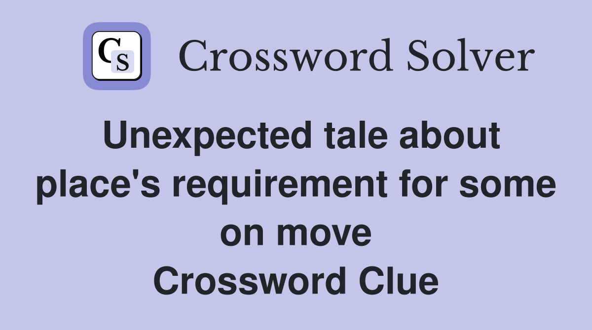 Unexpected tale about place's requirement for some on move Crossword Clue