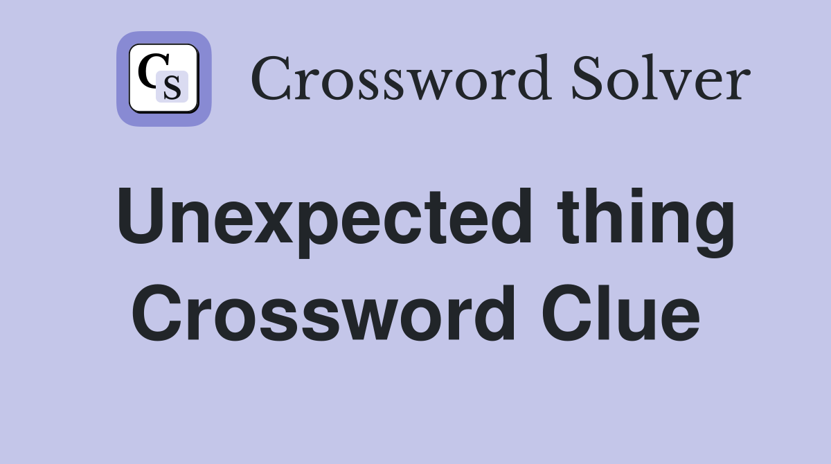 Unexpected thing Crossword Clue