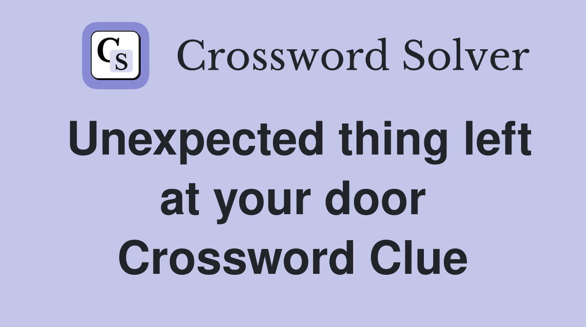 Unexpected thing left at your door Crossword Clue