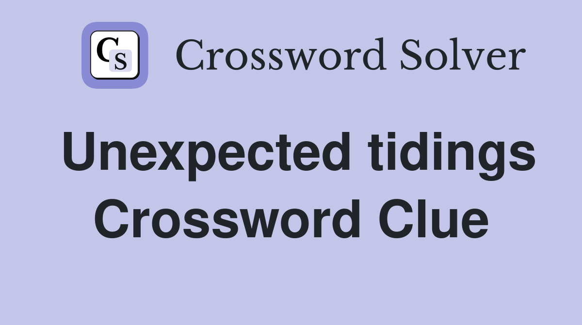 Unexpected tidings Crossword Clue