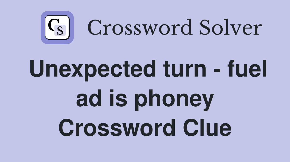 Unexpected turn - fuel ad is phoney Crossword Clue