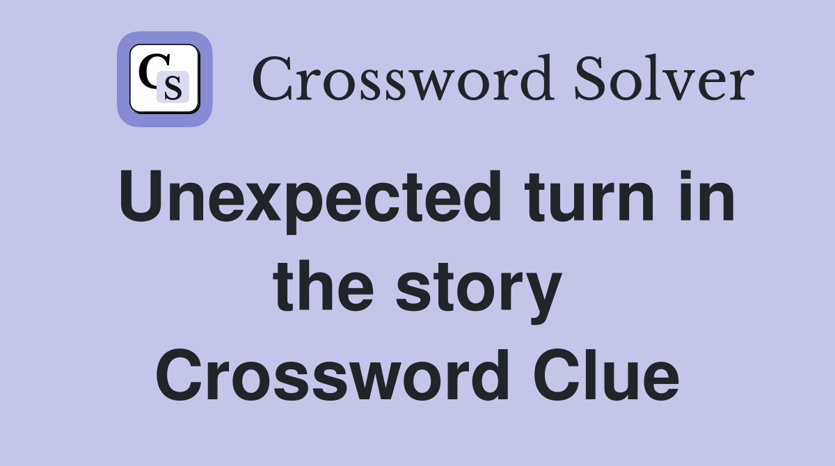 Unexpected turn in the story Crossword Clue