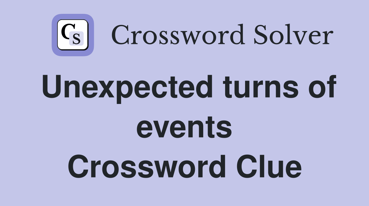 Unexpected turns of events Crossword Clue