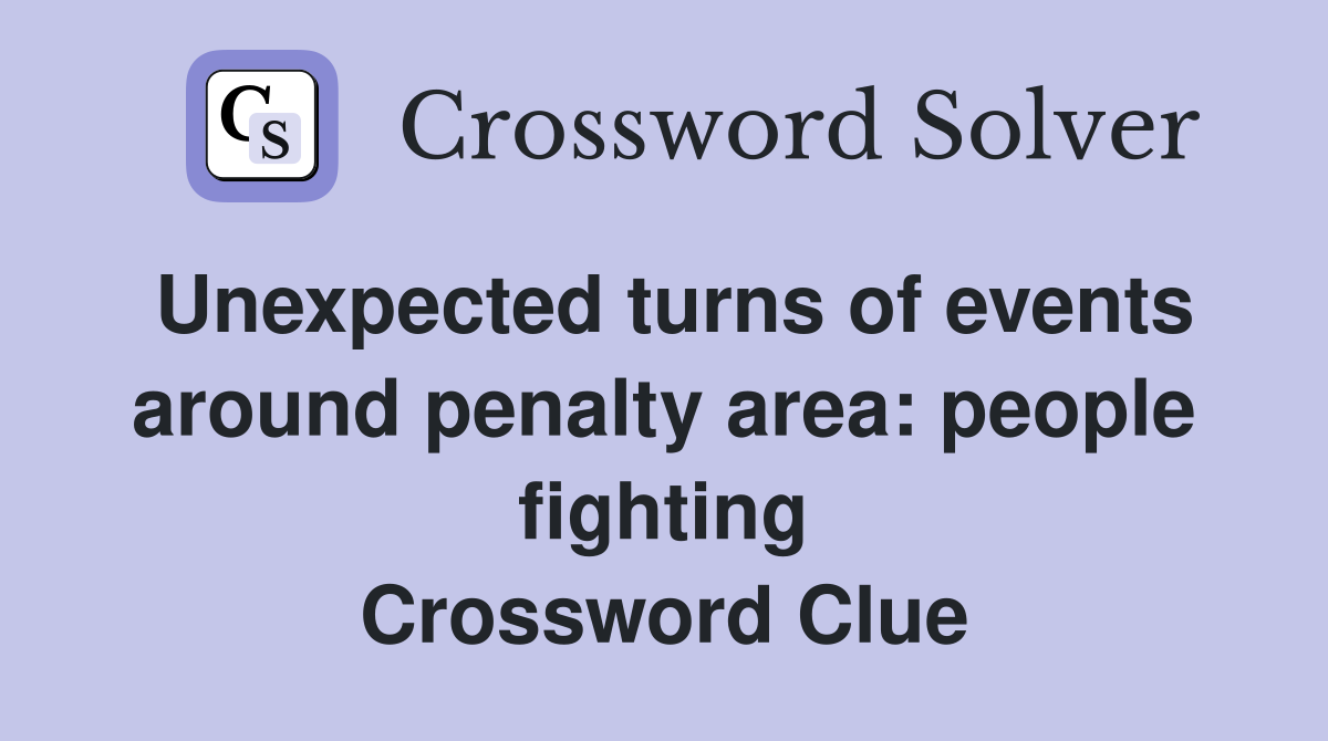 Unexpected turns of events around penalty area: people fighting Crossword Clue