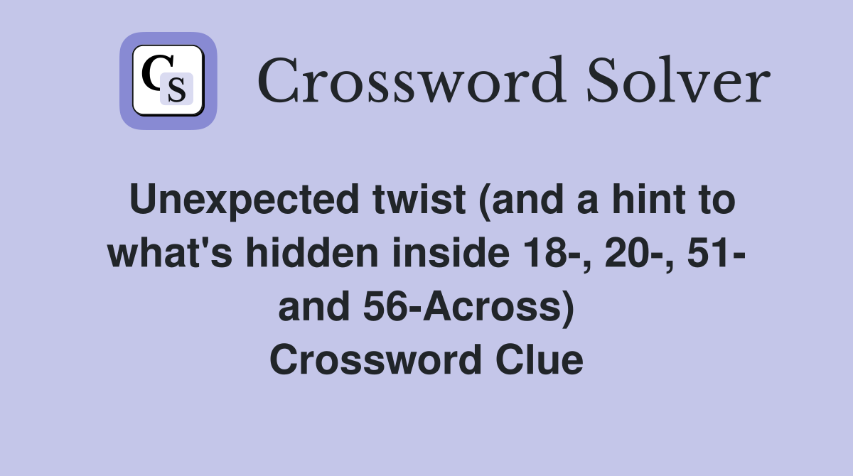 Unexpected twist (and a hint to what's hidden inside 18-, 20-, 51- and 56-Across) Crossword Clue