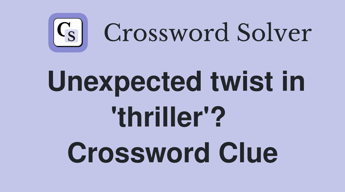 Unexpected twist in 'thriller'?  Crossword Clue