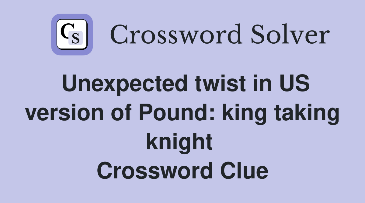 Unexpected twist in US version of Pound: king taking knight  Crossword Clue