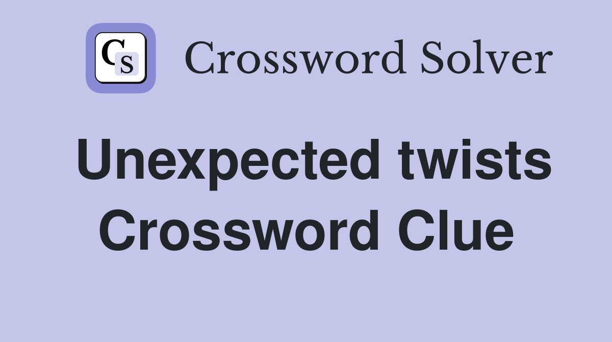 Unexpected twists Crossword Clue