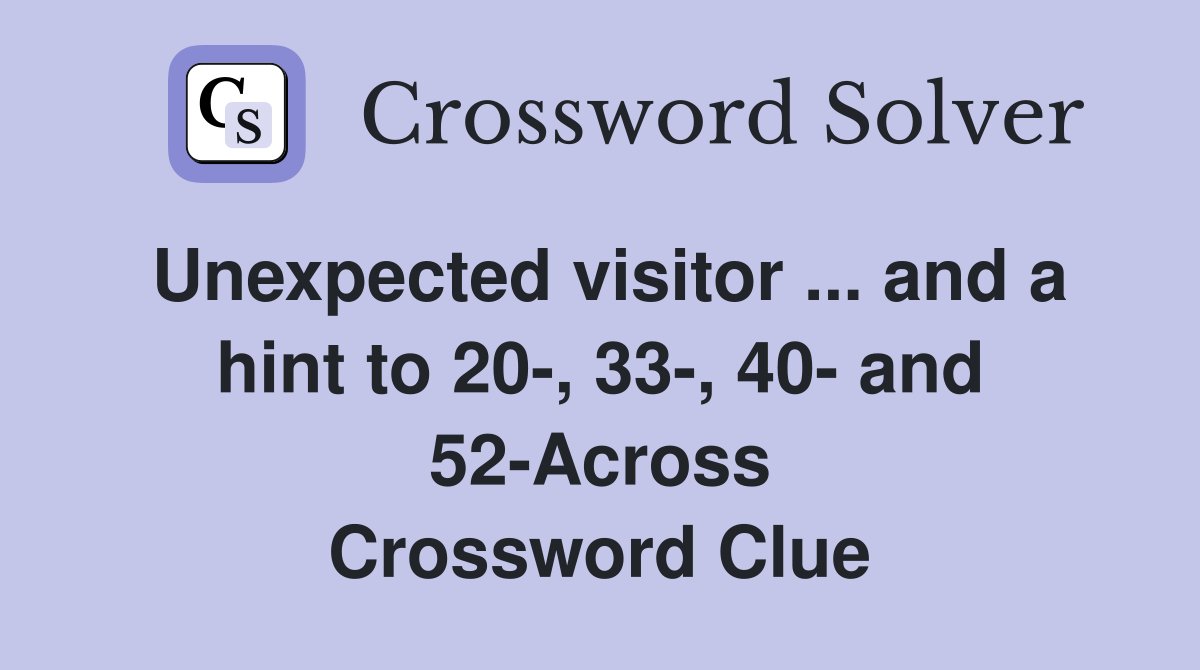 Unexpected visitor ... and a hint to 20-, 33-, 40- and 52-Across Crossword Clue