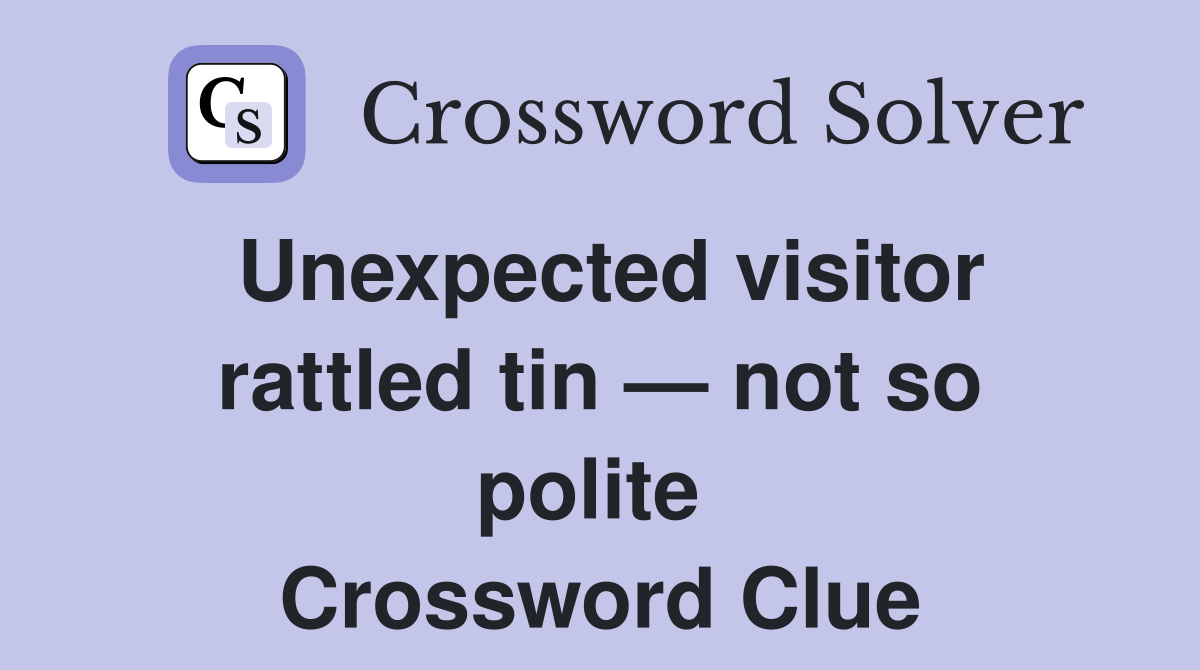 Unexpected visitor rattled tin — not so polite  Crossword Clue