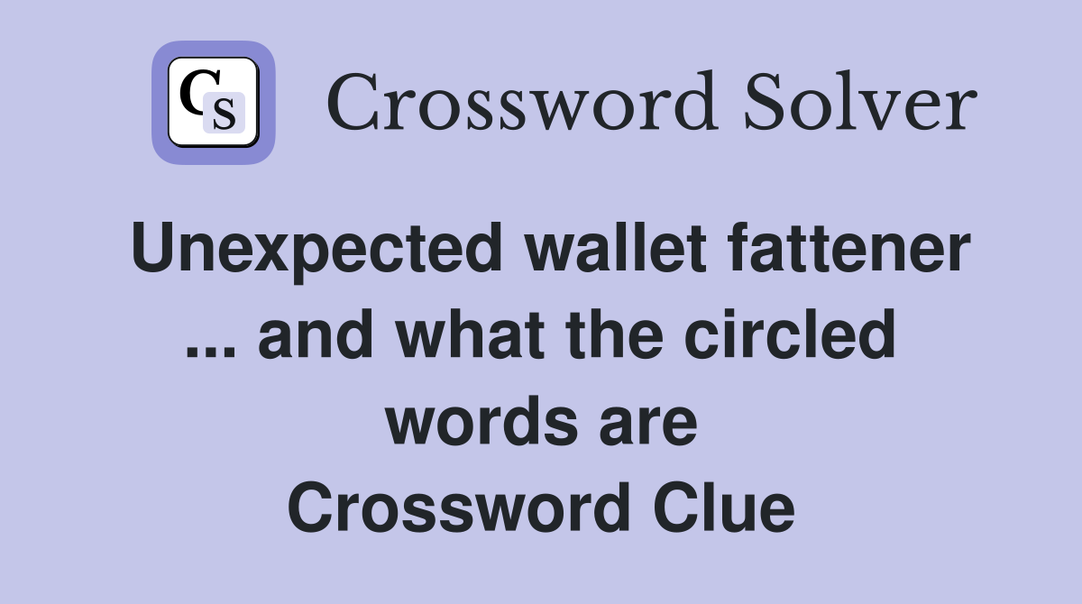 Unexpected wallet fattener ... and what the circled words are Crossword Clue