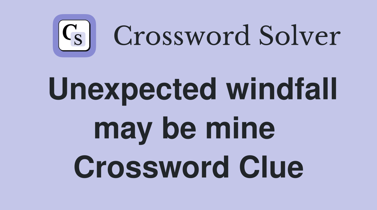 Unexpected windfall may be mine  Crossword Clue