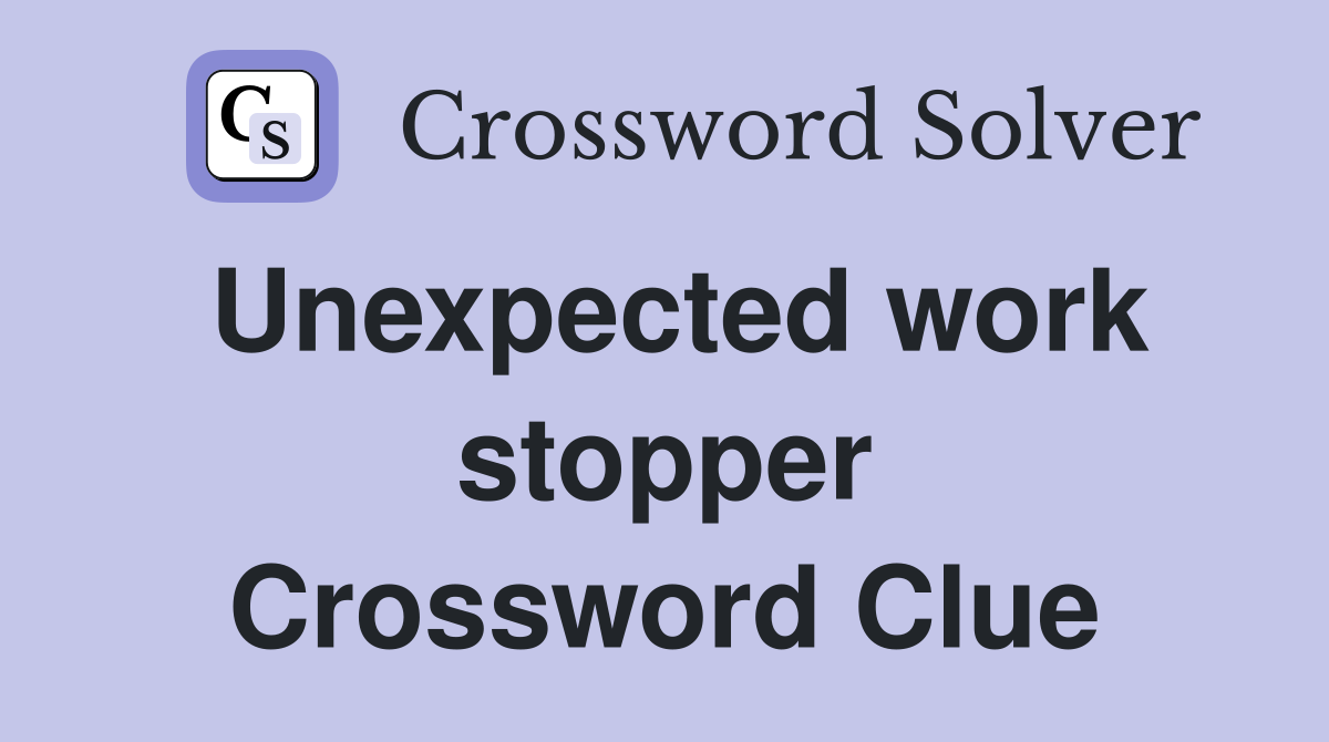 Unexpected work stopper Crossword Clue