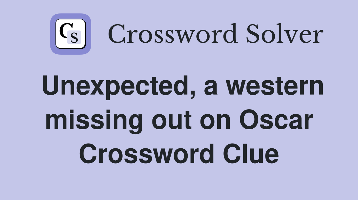 Unexpected, a western missing out on Oscar Crossword Clue