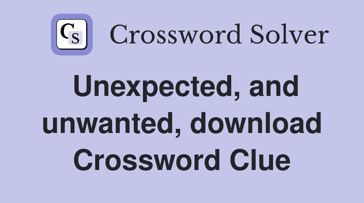 Unexpected, and unwanted, download Crossword Clue