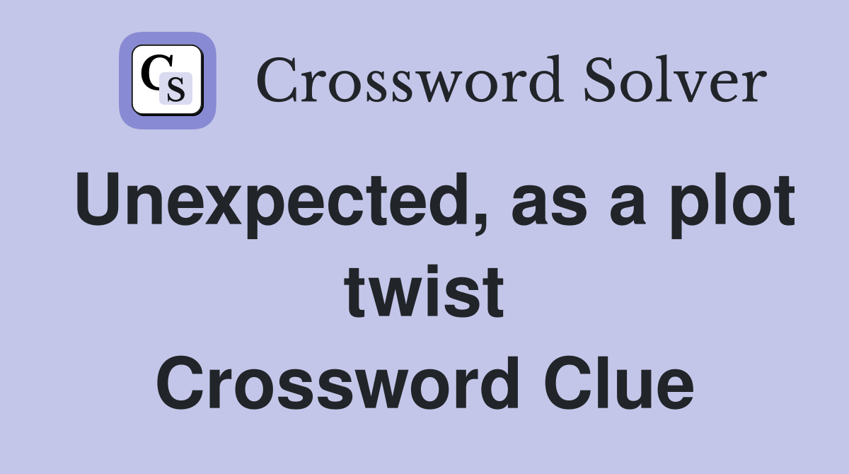 Unexpected, as a plot twist Crossword Clue