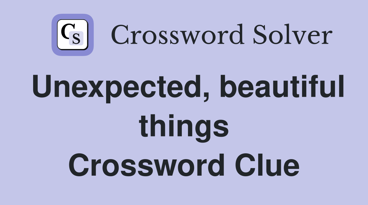 Unexpected, beautiful things Crossword Clue