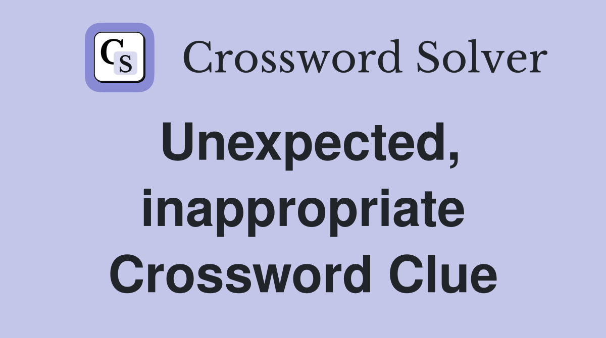 Unexpected, inappropriate Crossword Clue