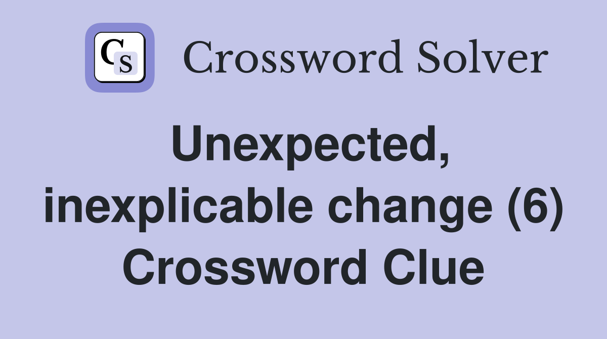 Unexpected, inexplicable change (6) Crossword Clue